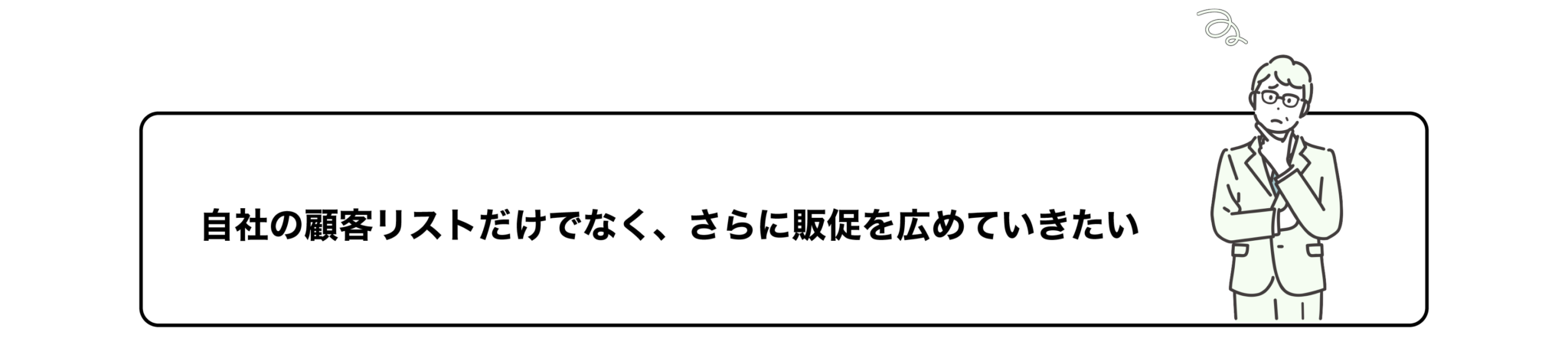 自社の顧客リストだけでなく、さらに販促を広めていきたい